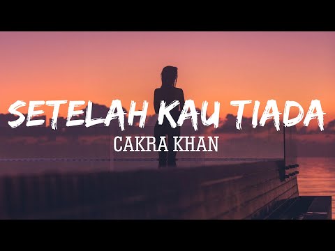 Cakra Khan - Setelah Kau Tiada | Lirik