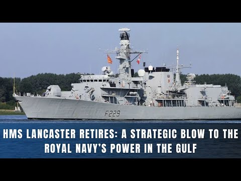 HMS Lancaster Retires: A Strategic Blow to the Royal Navy’s Power in the Gulf
