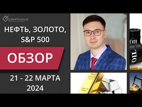 Цена на нефть, золото XAUUSD, фондовый рынок S&P 500. Форекс прогноз на 21.03 - 22.03