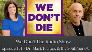 Episode 151 Dr. Mark Pitstick & The SoulPhone® on We Don't Die Radio Show