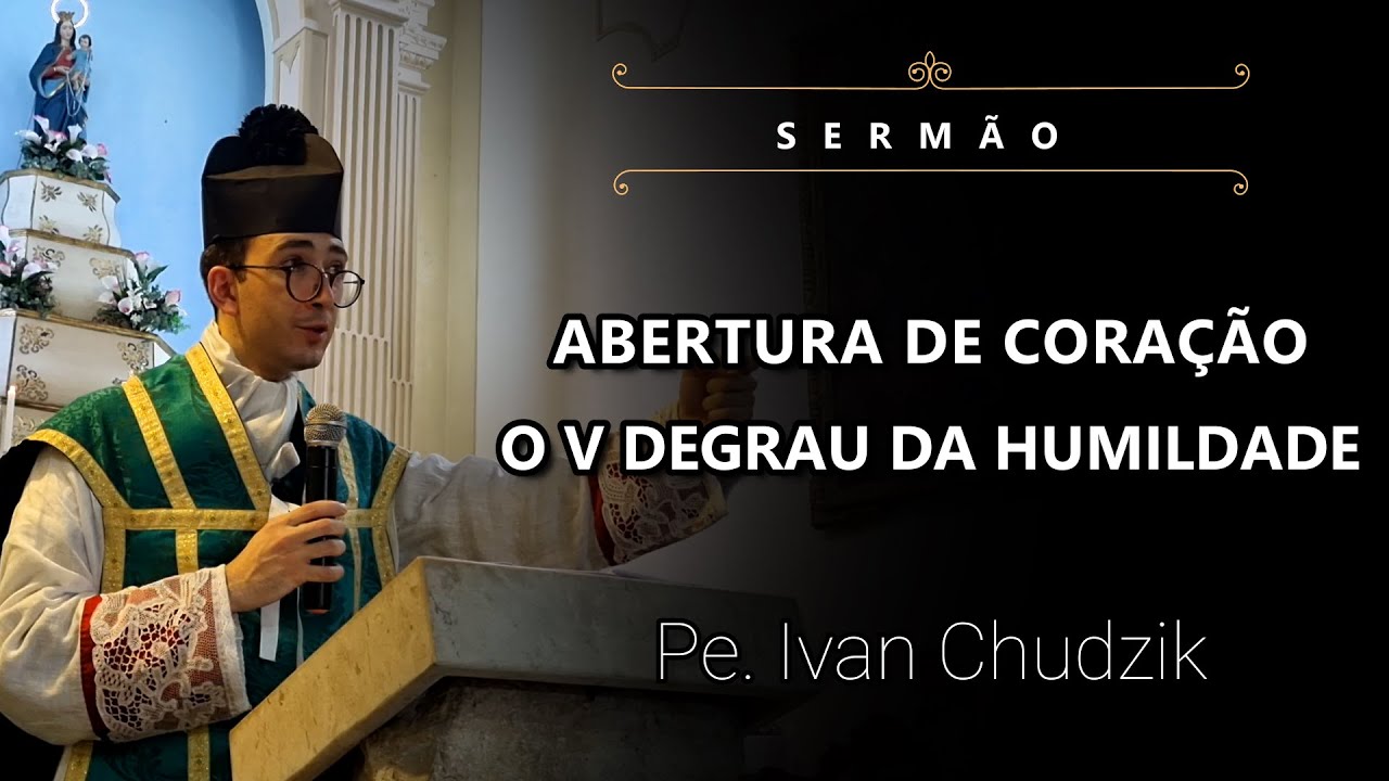 [Sermão] Abertura de Coração. O V Degrau da Humildade - Pe. Ivan Chudzik, IBP (22/10/2023)