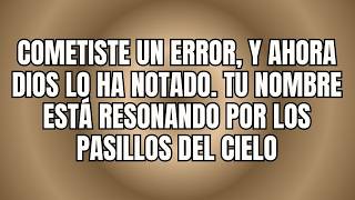 COMETISTE UN ERROR, Y AHORA DIOS LO HA NOTADO. TU NOMBRE ESTÁ RESONANDO POR LOS PASILLOS DEL CIELO
