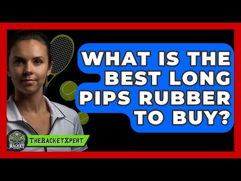 What Is The Best Long Pips Rubber To Buy? - The Racket Xpert
