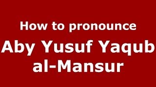 How to pronounce Aby Yusuf Yaqub Al-Mansur