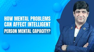 How mental problems can affect an intelligent person's mental capacity?