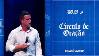 Círculo de Oração | Pastor André Câmara | Série: Cada Lar um Altar