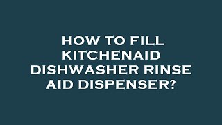 How to Fill KitchenAid Dishwasher Rinse Aid Dispenser