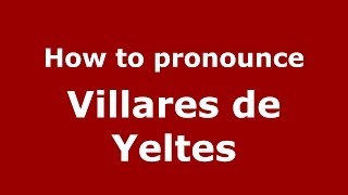 How to pronounce Villares De Yeltes