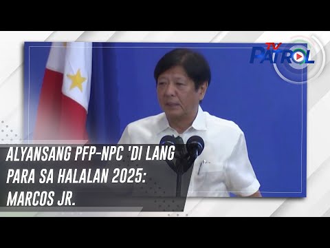 Alyansang PFP-NPC 'di lang para sa halalan 2025: Marcos Jr. TV Patrol