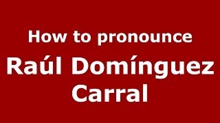 How to pronounce Ra&uacute;l Dom&iacute;nguez Carral
