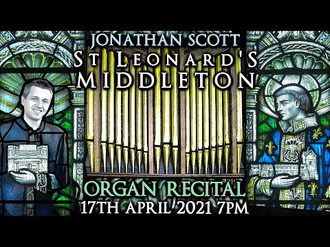 ST LEONARD'S MIDDLETON - JONATHAN SCOTT - ORGAN RECITAL - SATURDAY 17TH APRIL 2021 7PM (UK TIME)