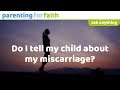 Do I Tell My Child About My Miscarriage