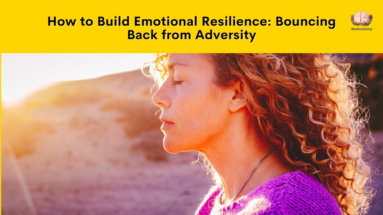 How to build emotional resilience: 10 Ways to Bounce Back from Adversity