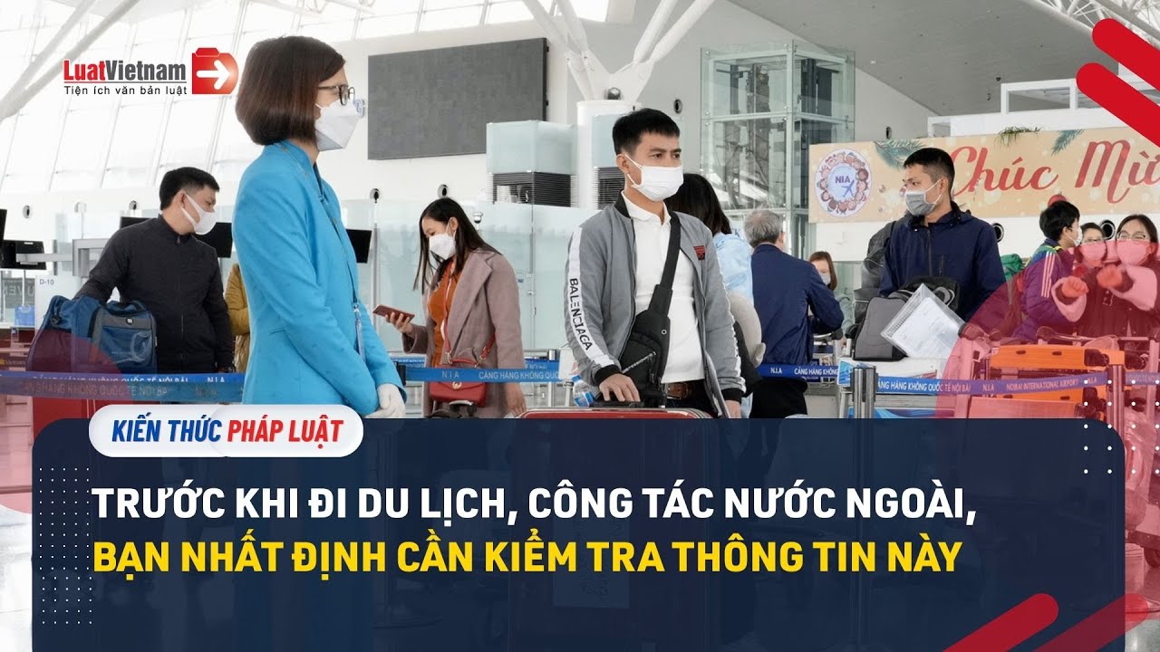 Trước khi đi du lịch, công tác nước ngoài, bạn nhất định cần kiểm tra thông tin này