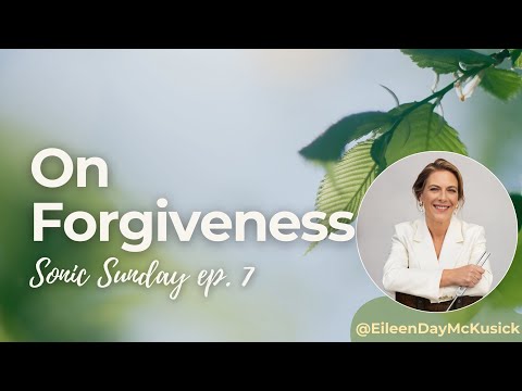 On Forgiveness | Sonic Sunday Ep. 7 with Eileen McKusick – Ho’oponopono, Anger & Heart Coherence