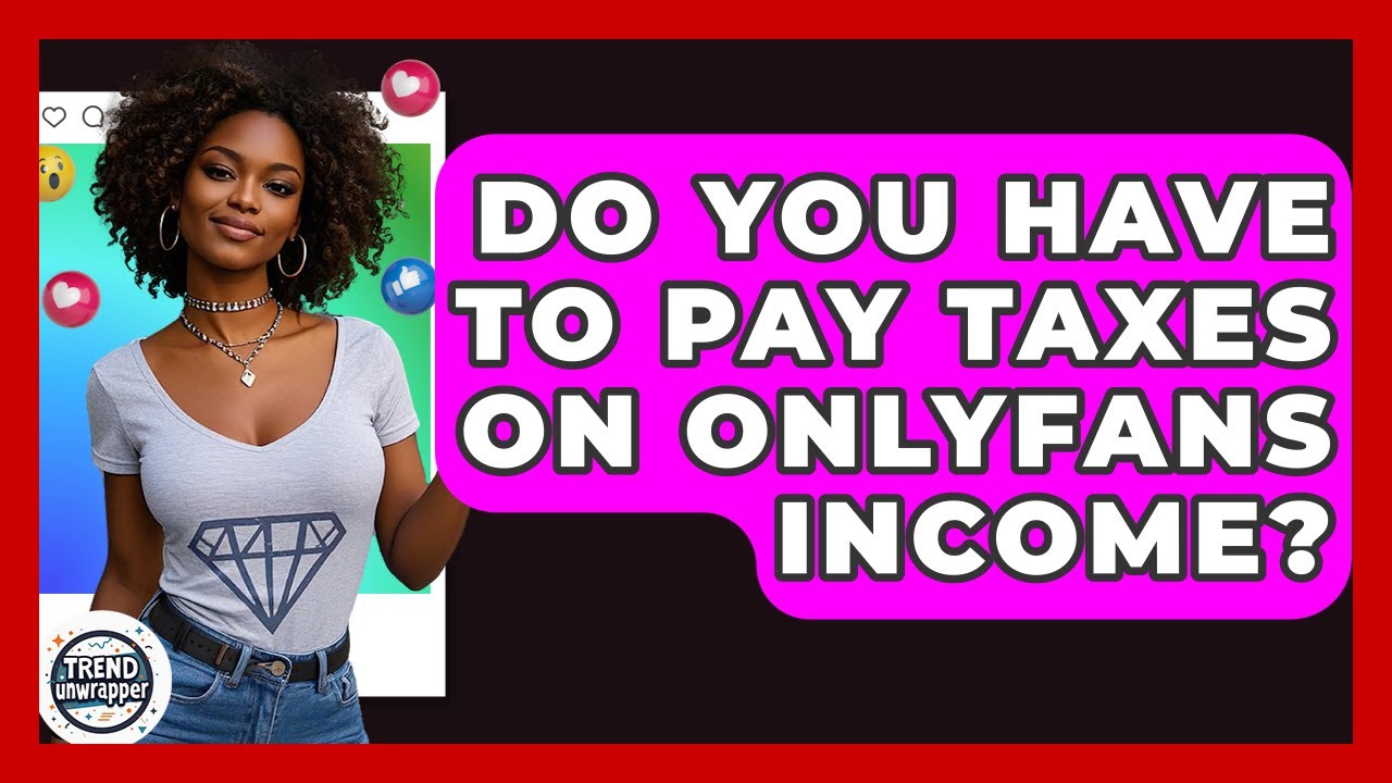 Do You Have To Pay Taxes On OnlyFans Income? - Trend Unwrapper