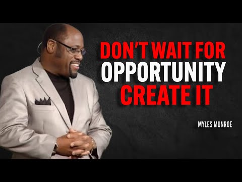 DON'T WAIT FOR OPPORTUNITY CREATE IT | Dr Myles Munroe Motivational Speech