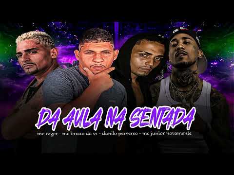 DA AULA NA SENTADA - MC BRUXO DA VR- DANILO PERVERSO- MC JUNIOR NOVAMENTE- MC ROGER 