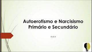 Autoerotismo e Narcisismo primário e secundário - Aula 4
