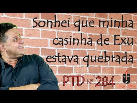 PTD nº 284 - Sonhei que minha casinha de Exu estava quebrada