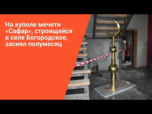 На мечеть «Сафар» в селе Богородское водружен полумесяц