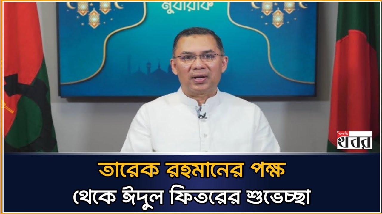 বিএনপির ভারপ্রাপ্ত চেয়ারম্যান তারেক রহমানের ঈদ শুভেচ্ছা