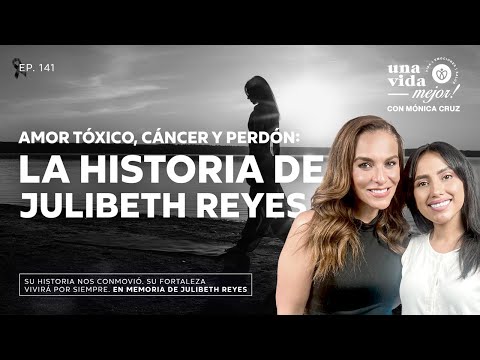 La historia de Julibeth Reyes, Amor Tóxico, Cáncer y Perdón |  Una Vida Mejor ! Con Mónica Cruz| 141