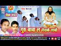 Guru Baba La Levake Labo Chauka Mangal Dwarika Barman Ramji Lahre Chhattisgarhi Satnam Bhajan