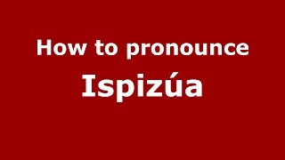 How to pronounce Ispizúa