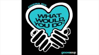 AUDIO - WHAT WOULD YOU DO? (Cinema Mix)(Ft. Melissa Collins) by GROOVESOUP