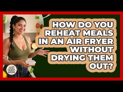 How Do You Reheat Meals In An Air Fryer Without Drying Them Out? - Pocket Friendly Kitchen