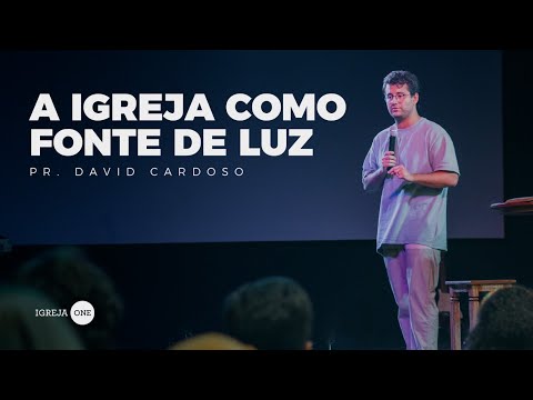 A IGREJA COMO FONTE DE LUZ (PR. DAVID CARDOSO) - IGREJA ONE