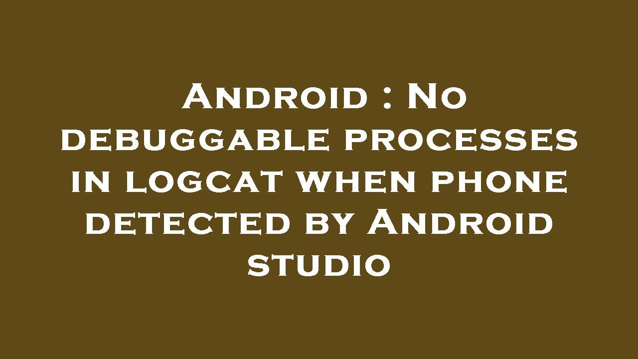 Android : No debuggable processes in logcat when phone detected by Android studio