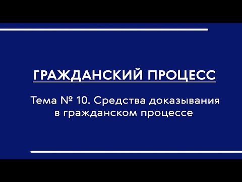 Гражданский процесс (часть I). Лекция по теме № 10. "Средства доказывания в гражданском процессе"