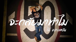 จะกลับมาทำไม – โจ้ ขวางหวัน