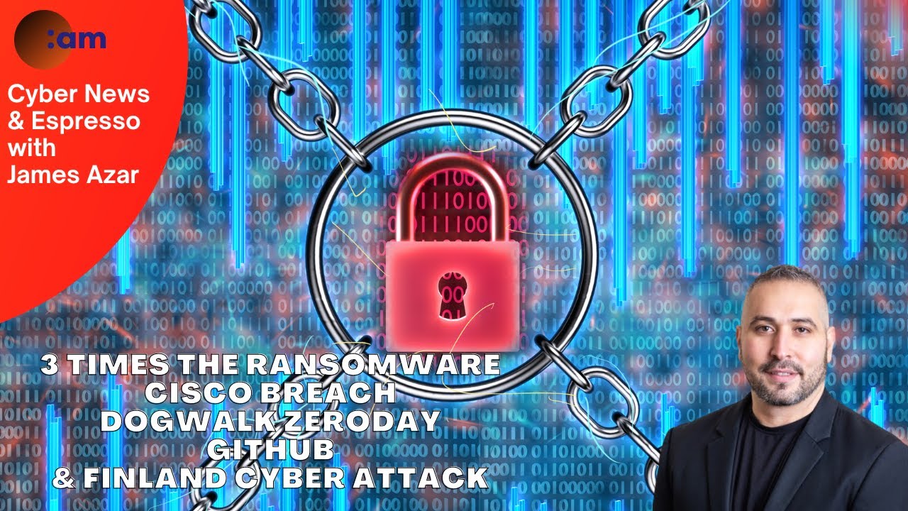 3 Times the Ransomware, CISCO Breach, Dogwalk ZeroDay, GitHub & Finland Cyber