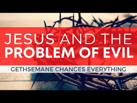 Jesus and the Problem of Evil // Gethsemane Changes Everything