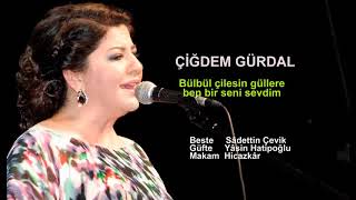 ÇİĞDEM GÜRDAL  Bülbül çilesin güllere ben bir seni sevdim