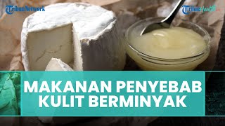 Makanan-makanan yang Dapat Menyebabkan Kulit Berminyak