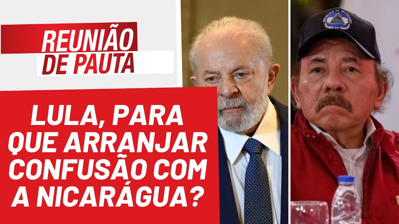 Lula, para que arranjar confusão com a Nicarágua? - Reunião de Pauta nº 1516 - 11/9/24