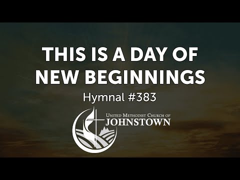 “This is a Day of New Beginnings” // Hymnal #383 // UMC Johnstown