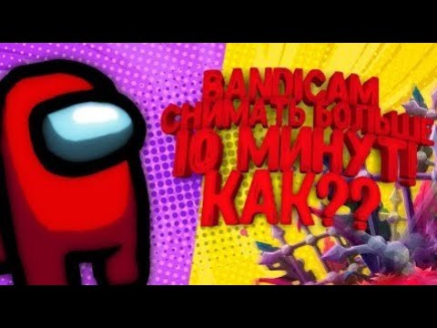 Как снимать больше 10 минут Bandicam