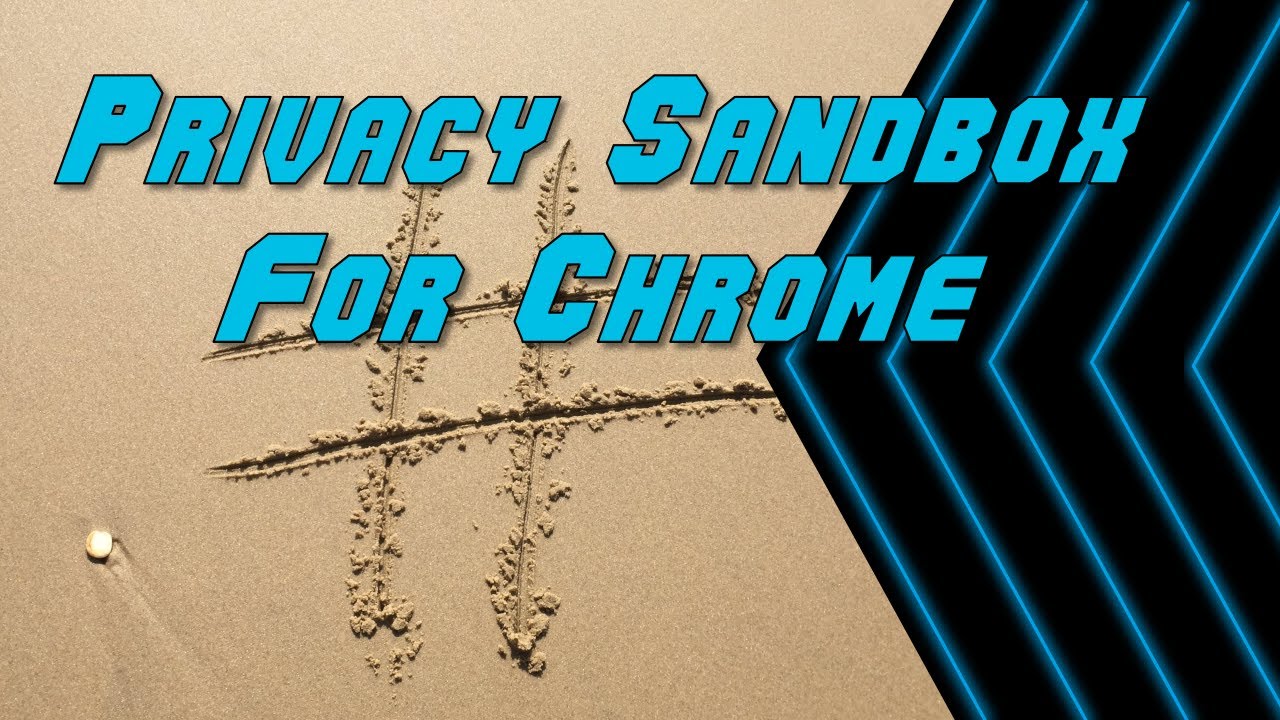 Google’s New Privacy Sandbox for Chrome Browser