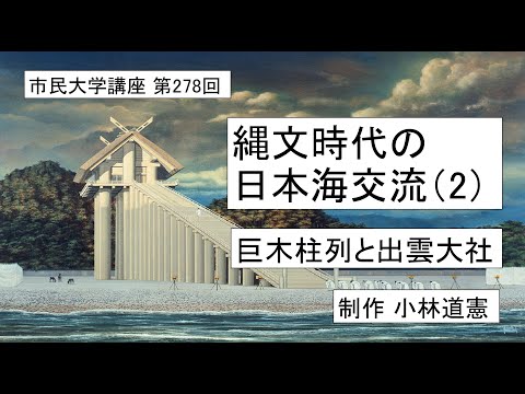 地域科学課程 縄文時代の日本海交流（2）ー巨木柱列と出雲大社 ＃日本古代史   ＃縄文時代 ＃出雲大社