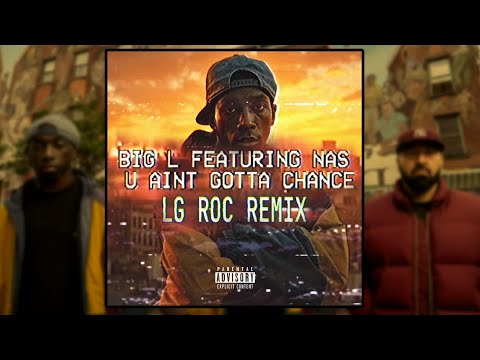 Big L - “U Ain’t Gotta Chance” feat Nas ( LG Roc Remix)