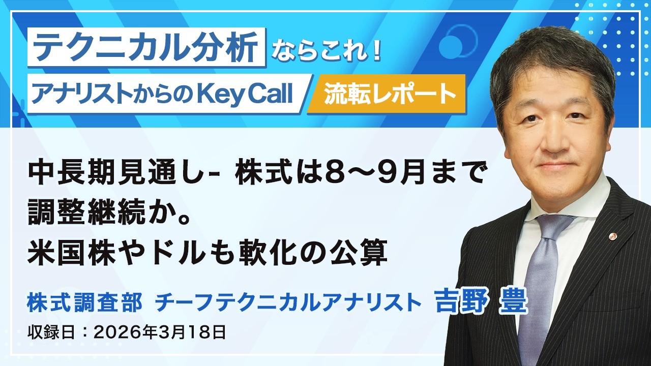 中長期見通し- 株式は8～9月まで調整継続か。米国株やドルも軟化の公算　2026/3/18収録　アナリストからのKey Call【流転】