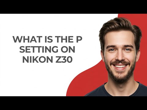 What Is The P Setting on Nikon Z30 - GUIDE!