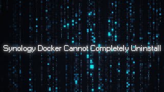Synology Docker Cannot Completely Uninstall