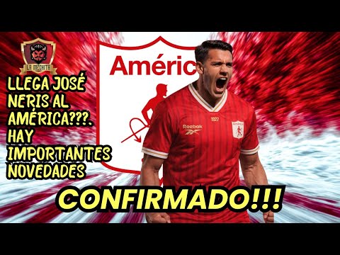 💣CONFIRMADO!!!💥LLEGA JOSÉ NERIS AL AMÉRICA❓👀HAY IMPORTANTES NOVEDADES🔥