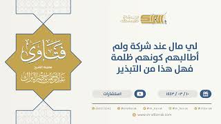 لي مال عند شركة ولم أطالبهم كونهم ظلمة فهل هذا من التبذير - الشيخ عبدالرحمن البراك (9715) image